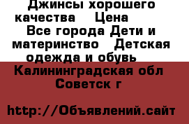 Джинсы хорошего качества. › Цена ­ 350 - Все города Дети и материнство » Детская одежда и обувь   . Калининградская обл.,Советск г.